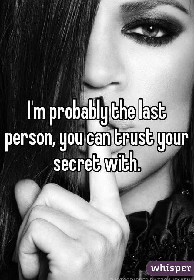 I'm probably the last person, you can trust your secret with.
