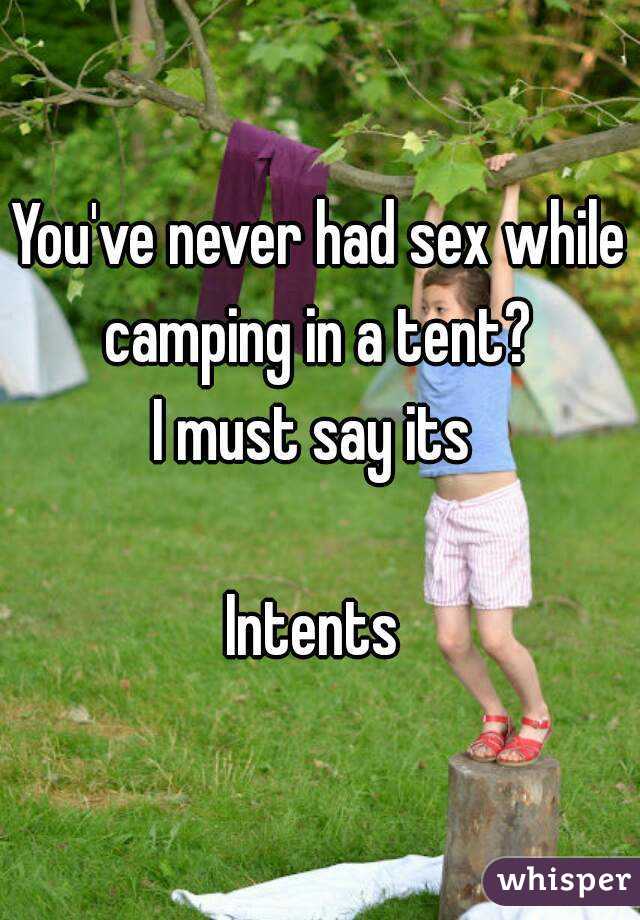 You've never had sex while camping in a tent? 
I must say its 

Intents 