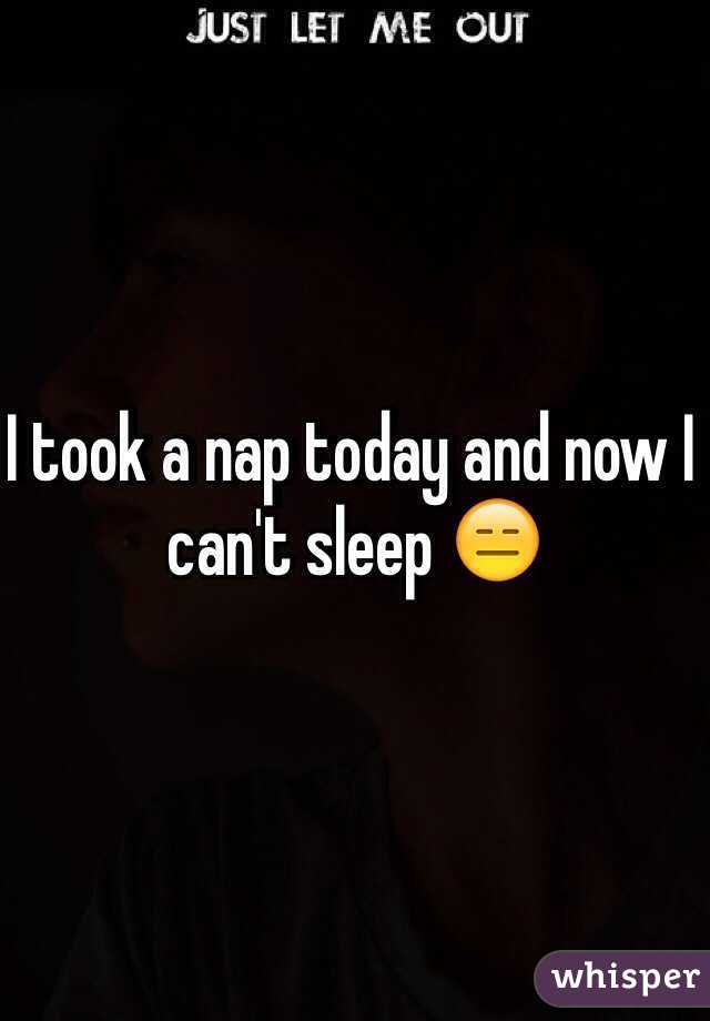 I took a nap today and now I can't sleep 😑