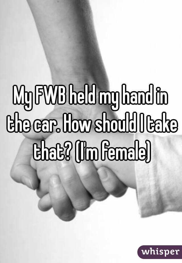 My FWB held my hand in the car. How should I take that? (I'm female)