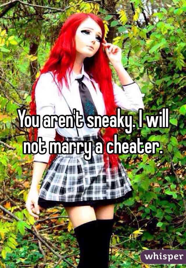 You aren't sneaky. I will not marry a cheater. 