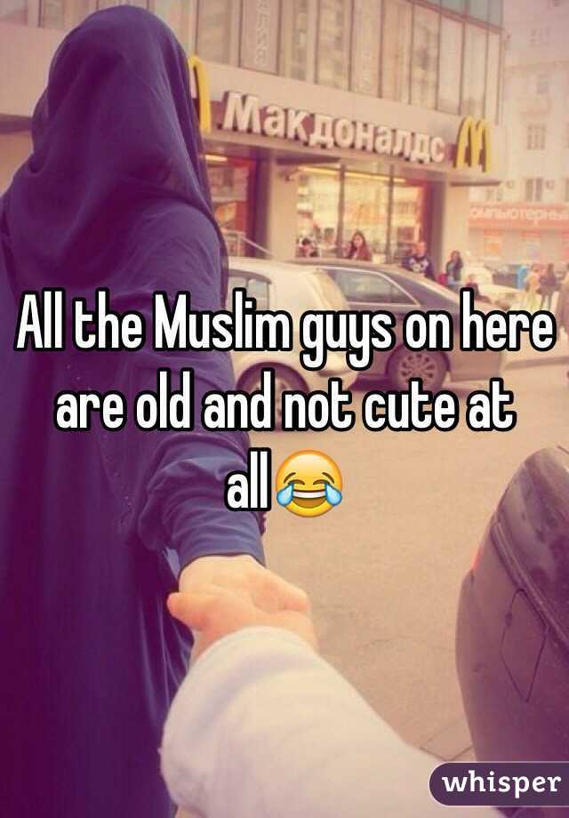 All the Muslim guys on here are old and not cute at all😂 

