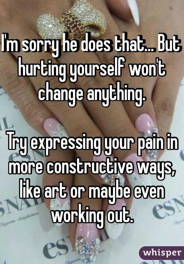I'm sorry he does that... But hurting yourself won't change anything.

Try expressing your pain in more constructive ways, like art or maybe even working out.