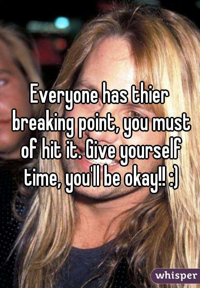 Everyone has thier breaking point, you must of hit it. Give yourself time, you'll be okay!! :)