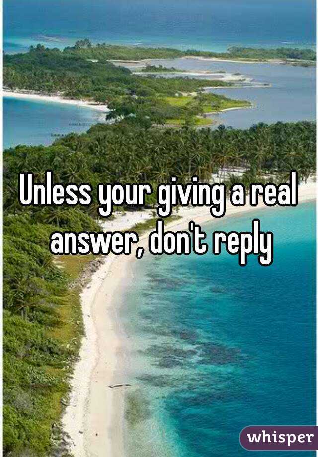 Unless your giving a real answer, don't reply