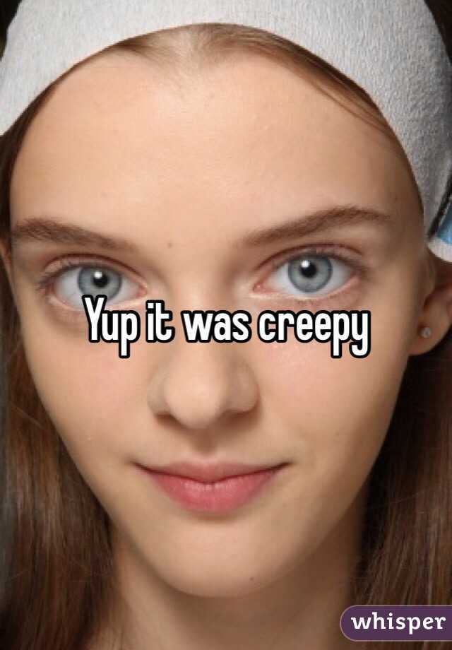 Yup it was creepy 