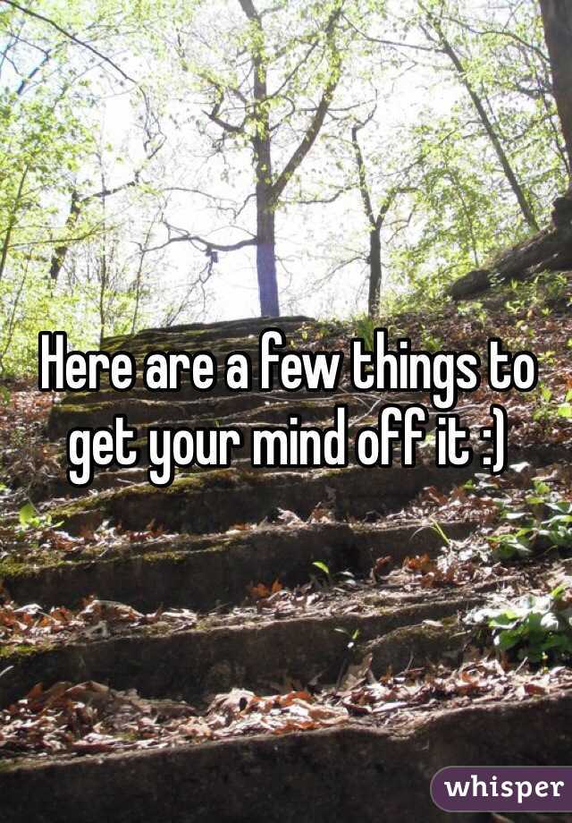 Here are a few things to get your mind off it :)