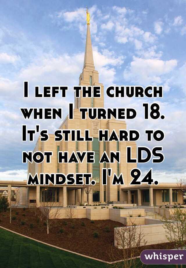 I left the church when I turned 18. It's still hard to not have an LDS mindset. I'm 24.