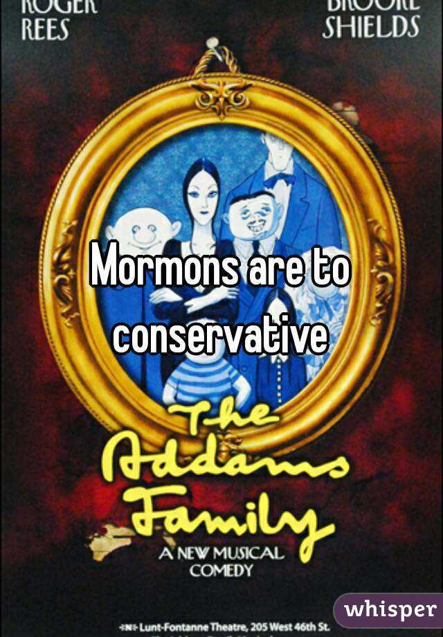 Mormons are to conservative 