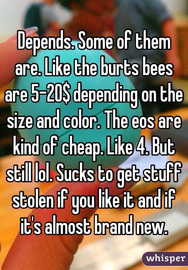 Depends. Some of them are. Like the burts bees are 5-20$ depending on the size and color. The eos are kind of cheap. Like 4. But still lol. Sucks to get stuff stolen if you like it and if it's almost brand new. 