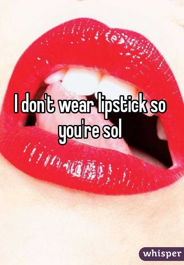 I don't wear lipstick so you're sol 