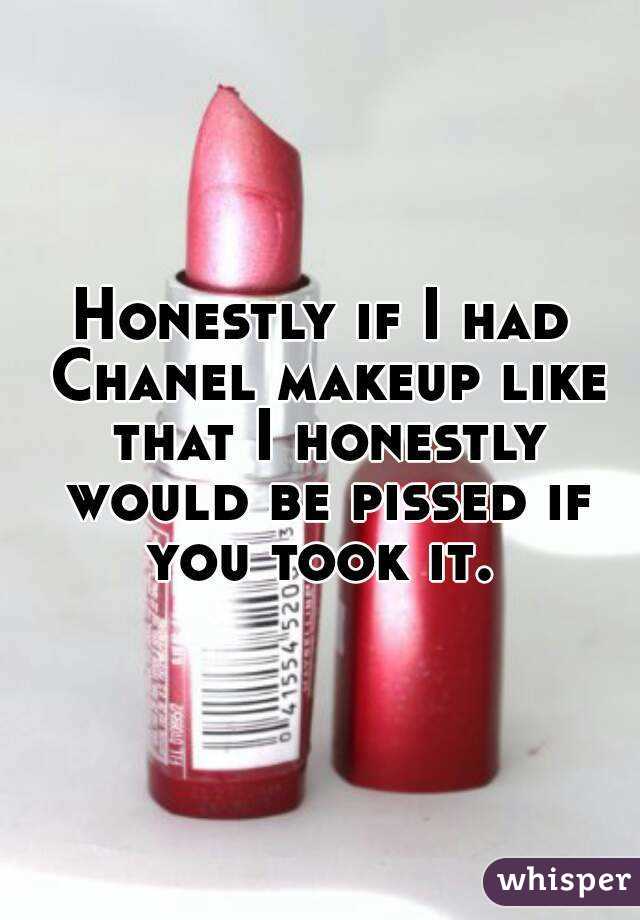 Honestly if I had Chanel makeup like that I honestly would be pissed if you took it. 
