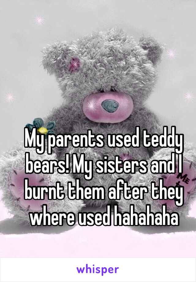 My parents used teddy bears! My sisters and I burnt them after they where used hahahaha 
