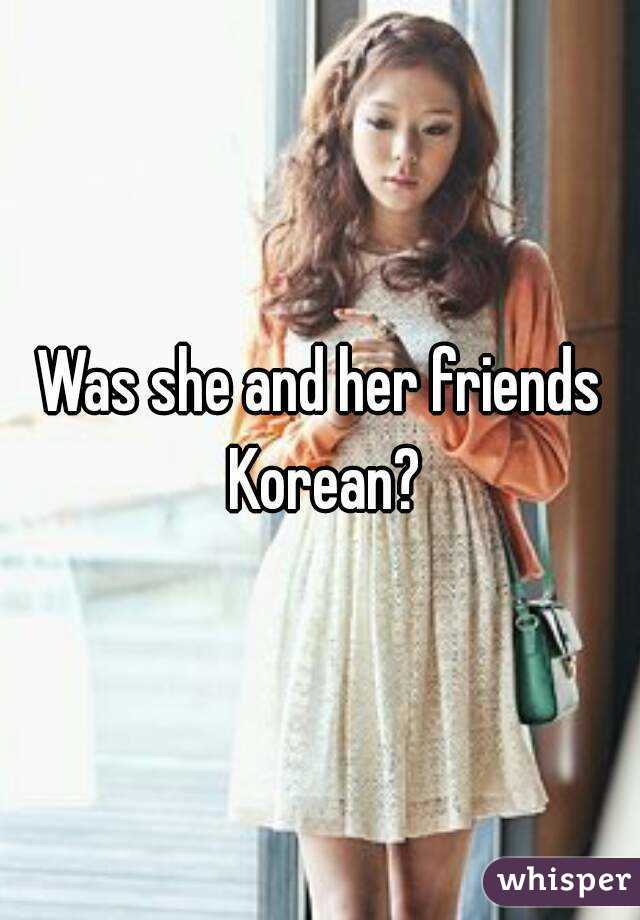 Was she and her friends Korean?