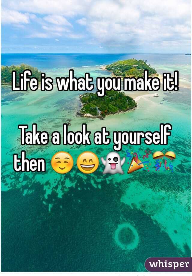 Life is what you make it!

Take a look at yourself then ☺️😄👻🎉🎊