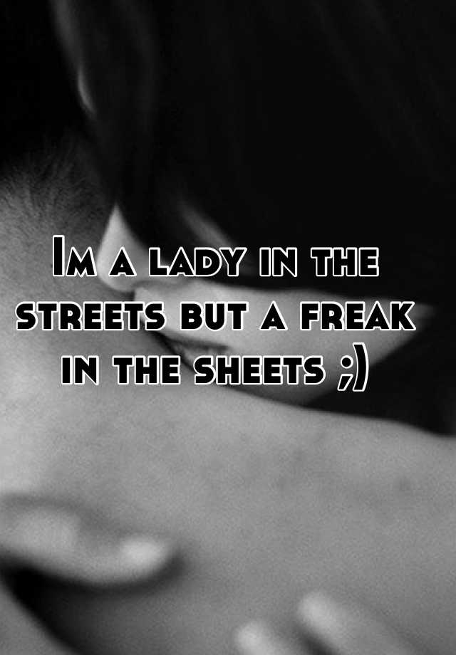 Im a lady in the streets but a freak in the sheets.