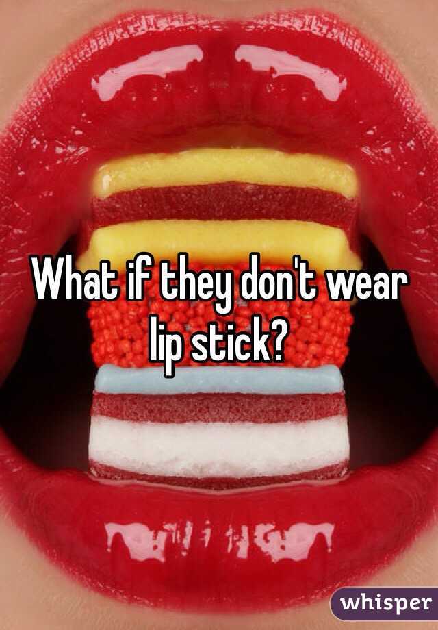 What if they don't wear lip stick?