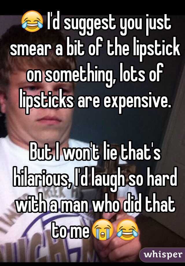 😂 I'd suggest you just smear a bit of the lipstick on something, lots of lipsticks are expensive.

But I won't lie that's hilarious, I'd laugh so hard with a man who did that to me😭😂
