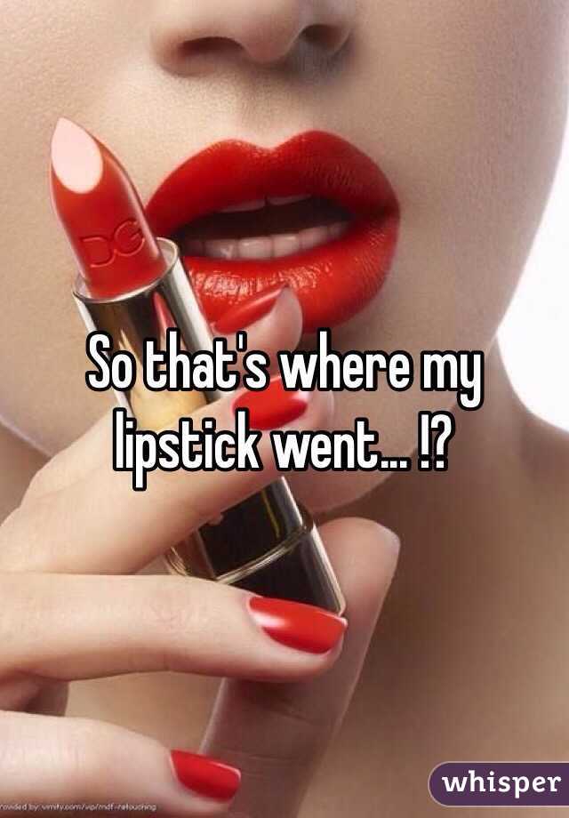 So that's where my lipstick went... !?
