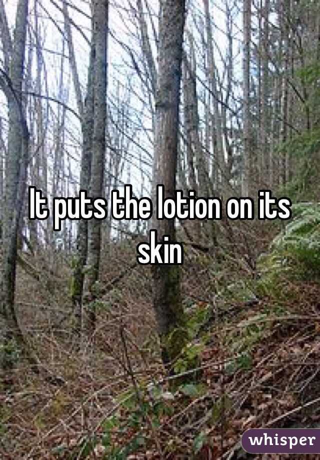 It puts the lotion on its skin