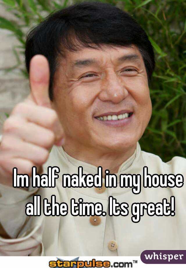 Im half naked in my house all the time. Its great!