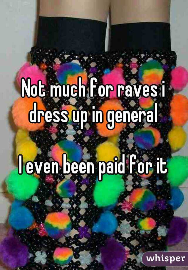Not much for raves i dress up in general 

I even been paid for it