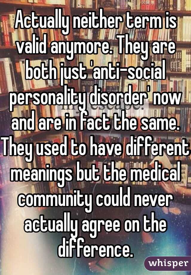 Actually neither term is valid anymore. They are both just 'anti-social personality disorder' now and are in fact the same. They used to have different meanings but the medical community could never actually agree on the difference. 