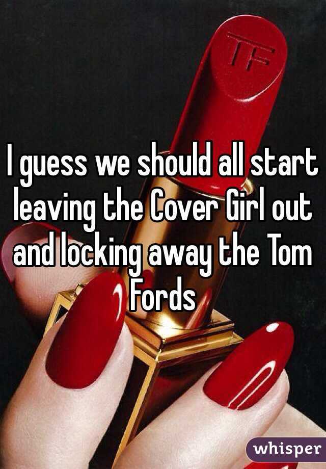 I guess we should all start leaving the Cover Girl out and locking away the Tom Fords