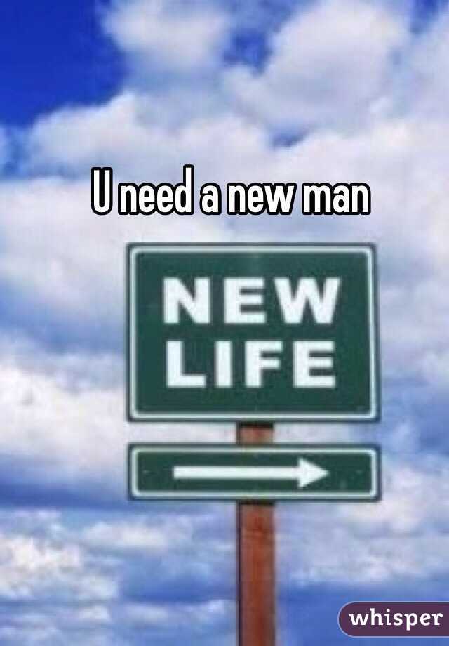 U need a new man