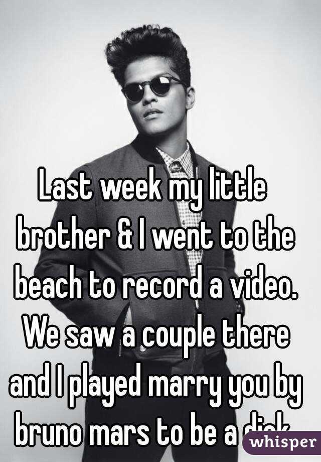 Last week my little brother & I went to the beach to record a video. We saw a couple there and I played marry you by bruno mars to be a dick 