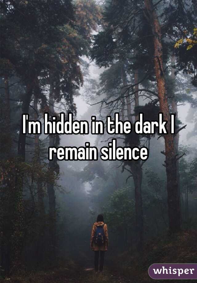 I'm hidden in the dark I remain silence