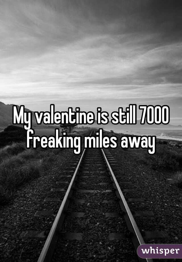 My valentine is still 7000 freaking miles away