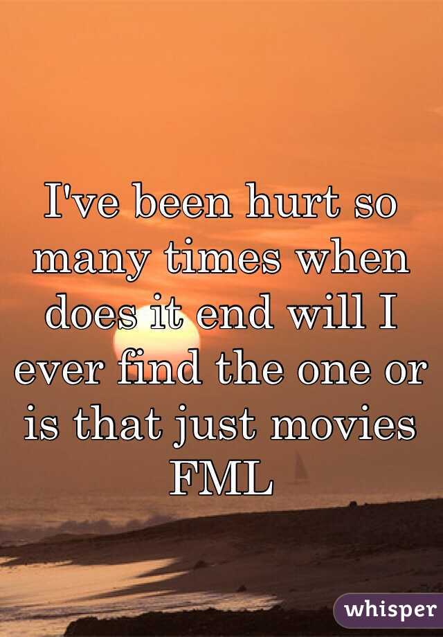 I've been hurt so many times when does it end will I ever find the one or is that just movies FML