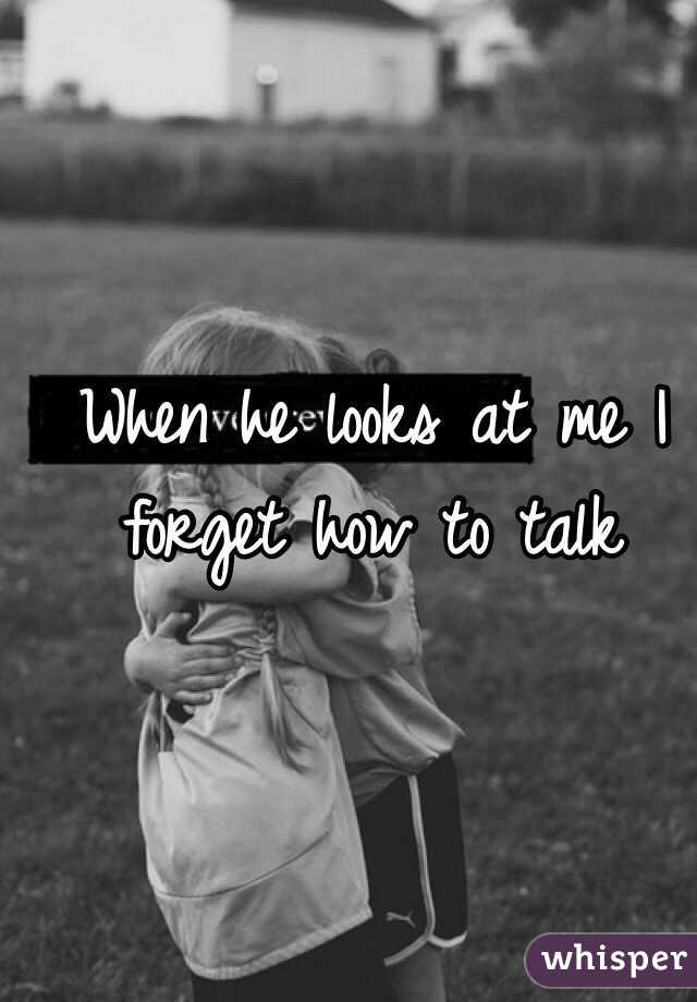 When he looks at me I forget how to talk