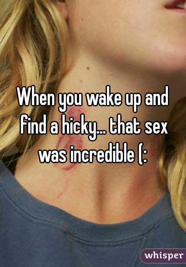 When you wake up and find a hicky... that sex was incredible (: 