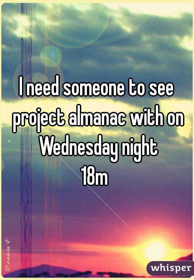 I need someone to see project almanac with on Wednesday night
18m 