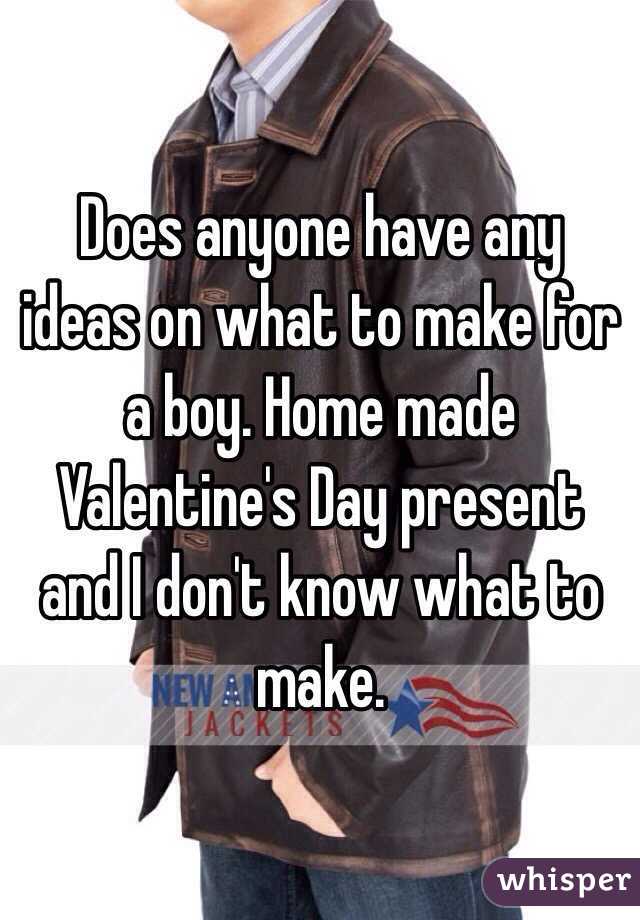Does anyone have any ideas on what to make for a boy. Home made Valentine's Day present and I don't know what to make. 