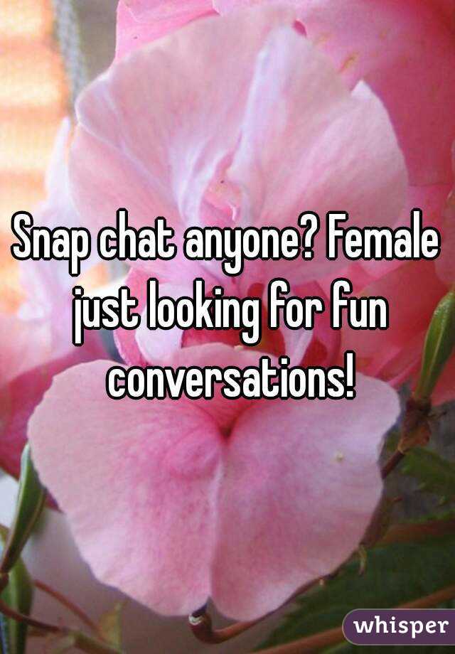 Snap chat anyone? Female just looking for fun conversations!