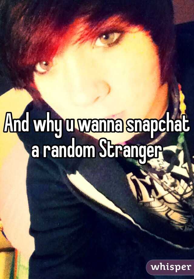 And why u wanna snapchat a random Stranger