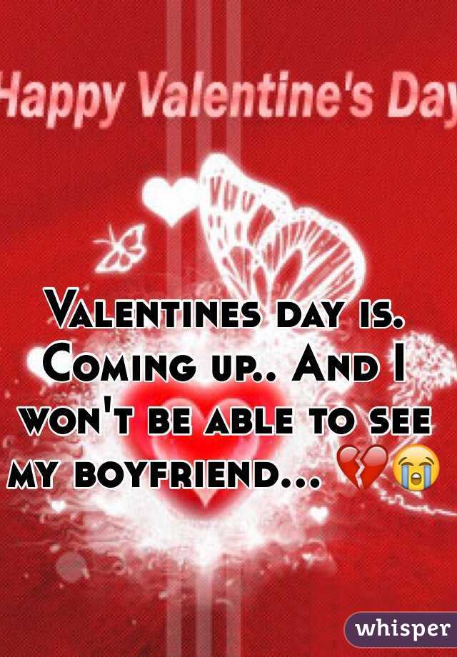 Valentines day is. Coming up.. And I won't be able to see my boyfriend... 💔😭