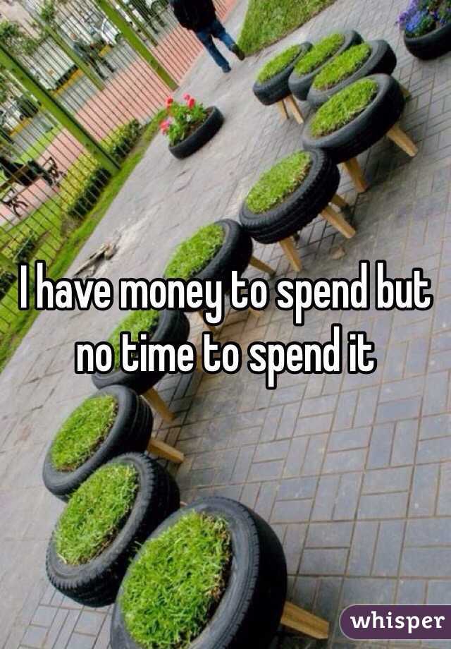 I have money to spend but no time to spend it