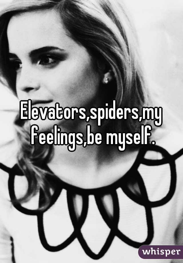 Elevators,spiders,my feelings,be myself.
