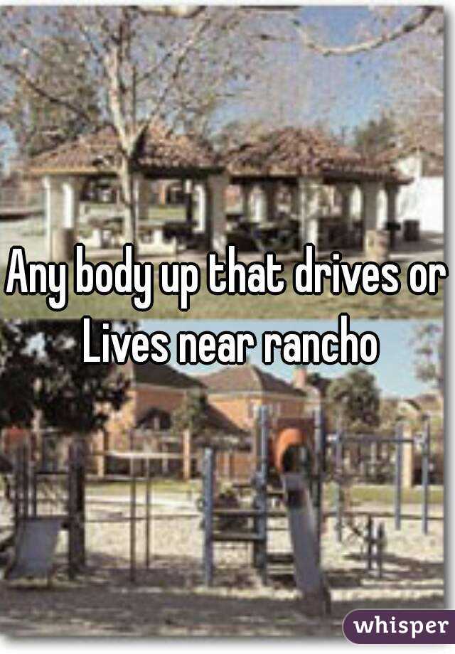 Any body up that drives or Lives near rancho