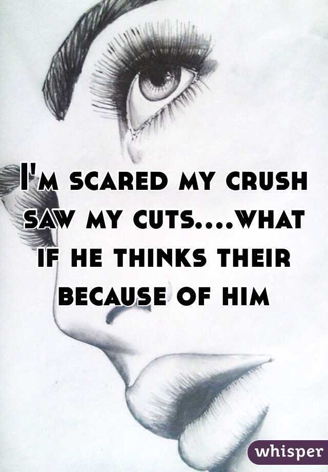 I'm scared my crush saw my cuts....what if he thinks their because of him 