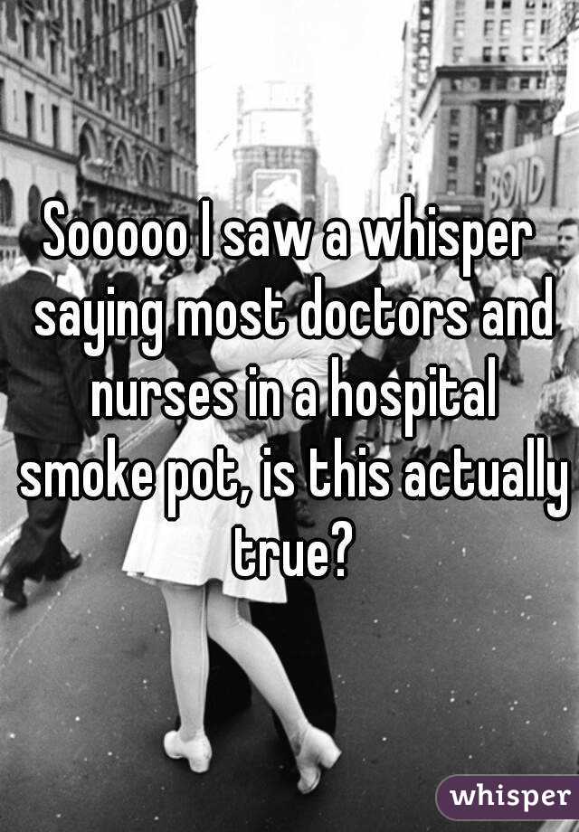 Sooooo I saw a whisper saying most doctors and nurses in a hospital smoke pot, is this actually true?