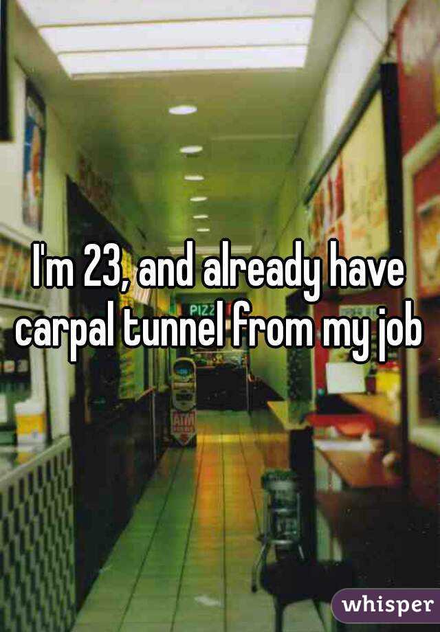 I'm 23, and already have carpal tunnel from my job 