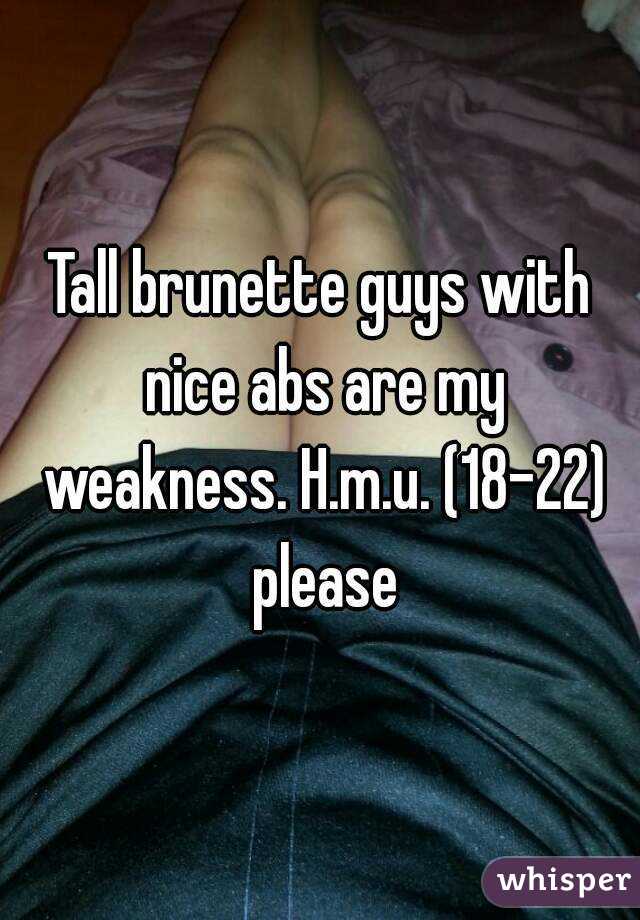 Tall brunette guys with nice abs are my weakness. H.m.u. (18-22) please