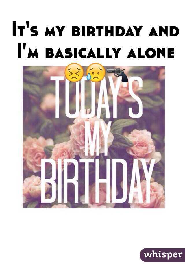 It's my birthday and I'm basically alone 😣😥🔫