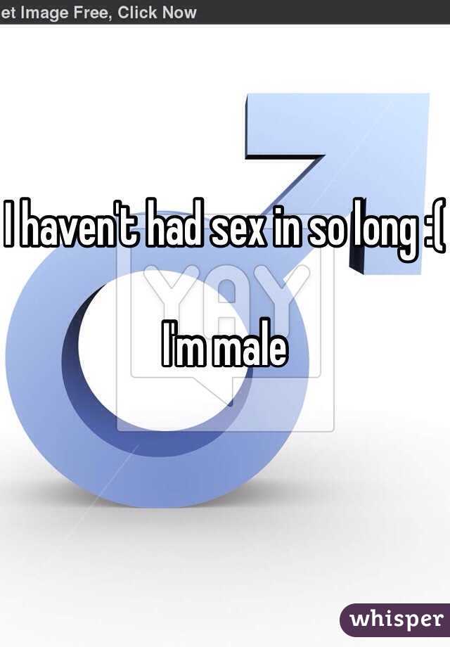 I haven't had sex in so long :(

I'm male