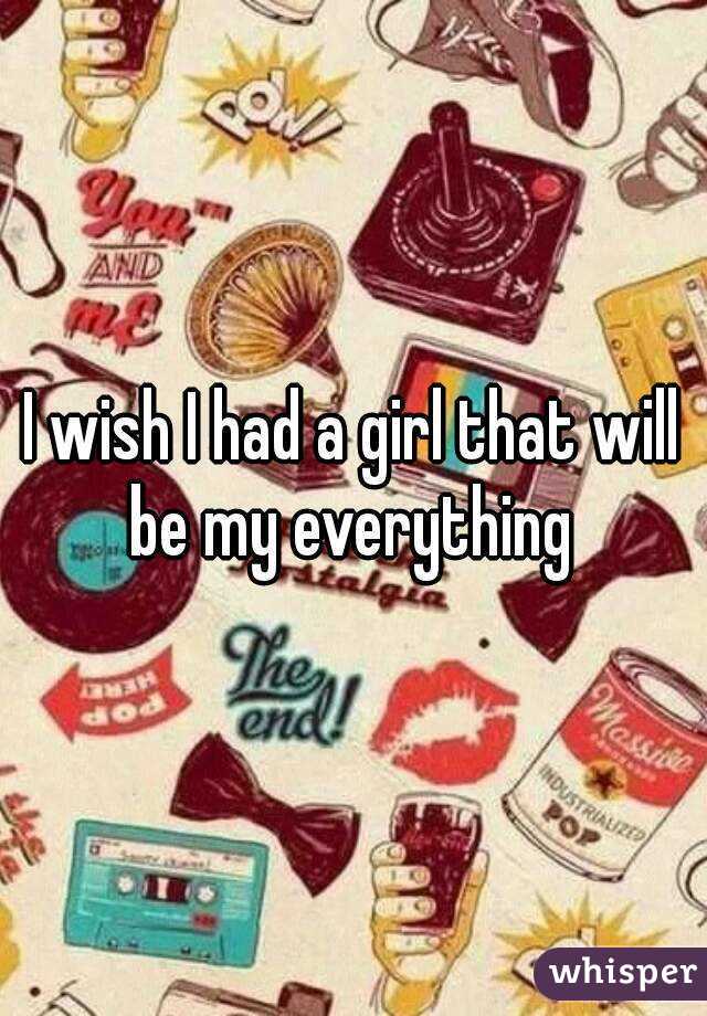 I wish I had a girl that will be my everything 